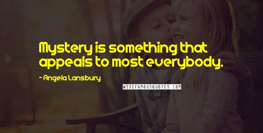 Angela Lansbury Quotes: Mystery is something that appeals to most everybody.