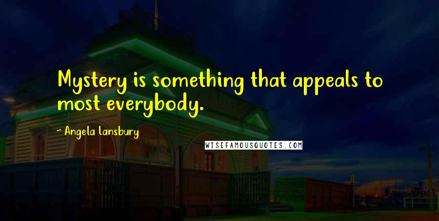 Angela Lansbury Quotes: Mystery is something that appeals to most everybody.