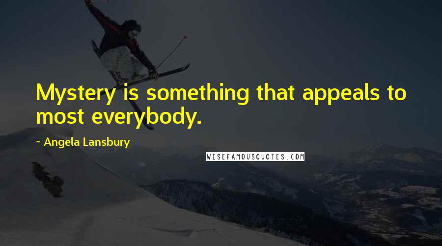 Angela Lansbury Quotes: Mystery is something that appeals to most everybody.