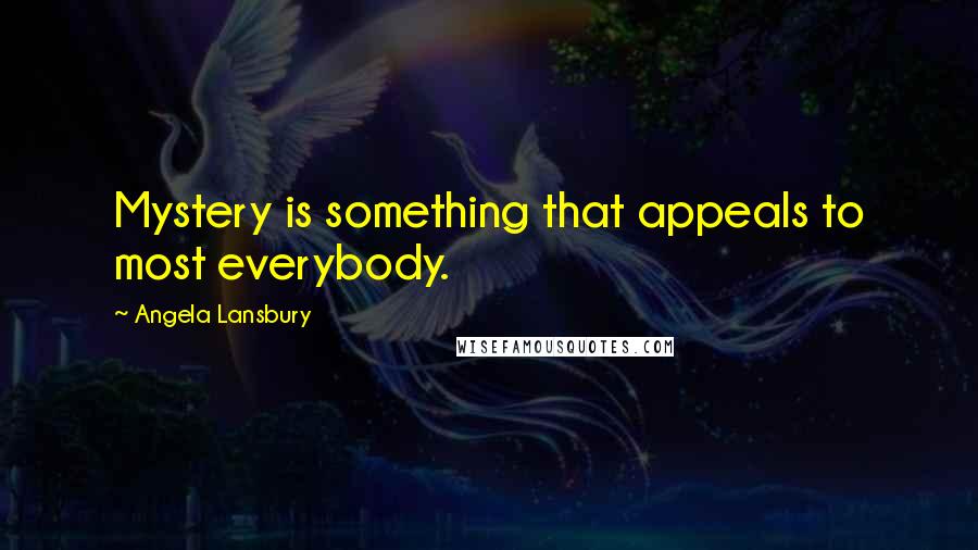 Angela Lansbury Quotes: Mystery is something that appeals to most everybody.