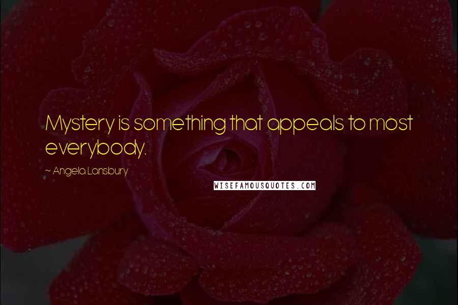 Angela Lansbury Quotes: Mystery is something that appeals to most everybody.