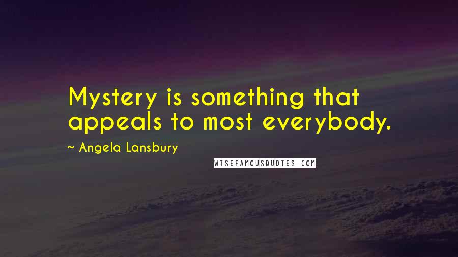 Angela Lansbury Quotes: Mystery is something that appeals to most everybody.