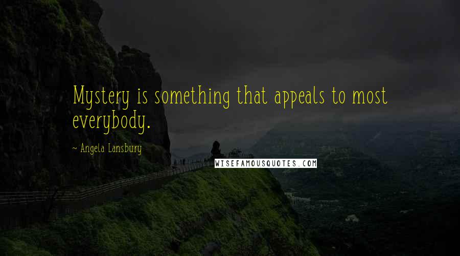 Angela Lansbury Quotes: Mystery is something that appeals to most everybody.