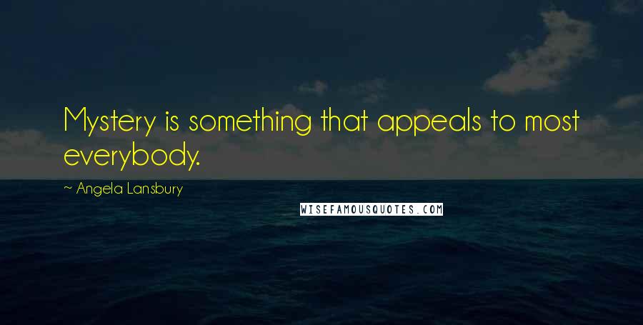 Angela Lansbury Quotes: Mystery is something that appeals to most everybody.