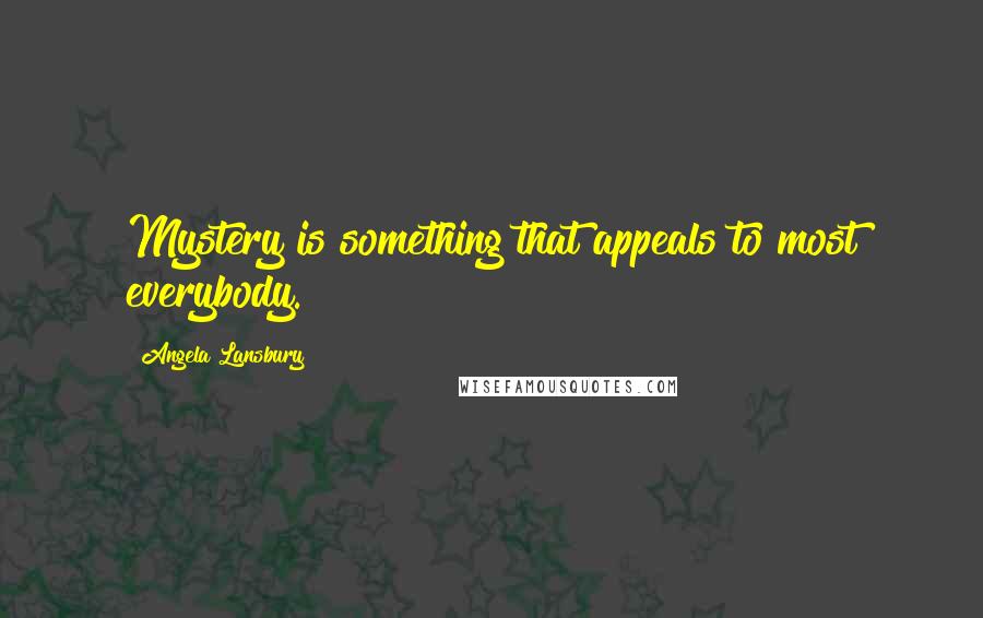 Angela Lansbury Quotes: Mystery is something that appeals to most everybody.