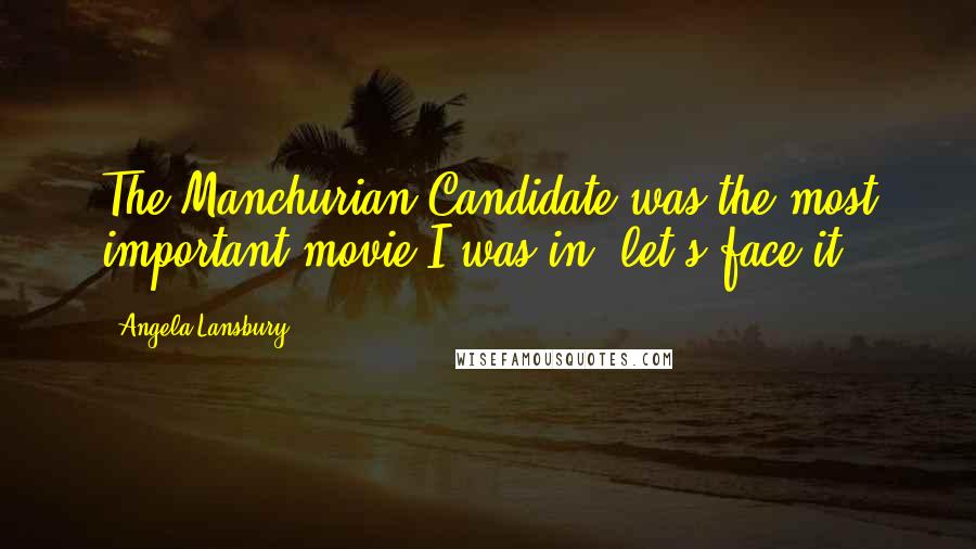 Angela Lansbury Quotes: The Manchurian Candidate was the most important movie I was in, let's face it.