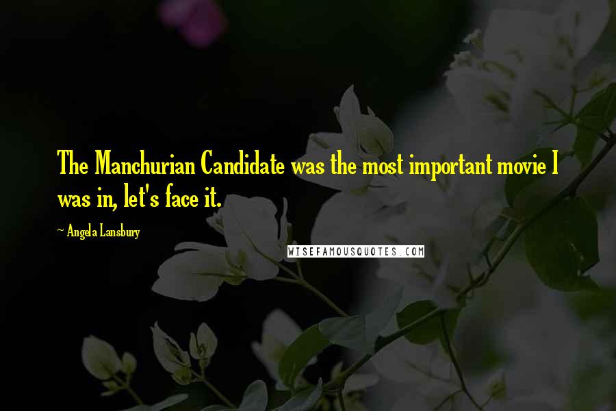 Angela Lansbury Quotes: The Manchurian Candidate was the most important movie I was in, let's face it.