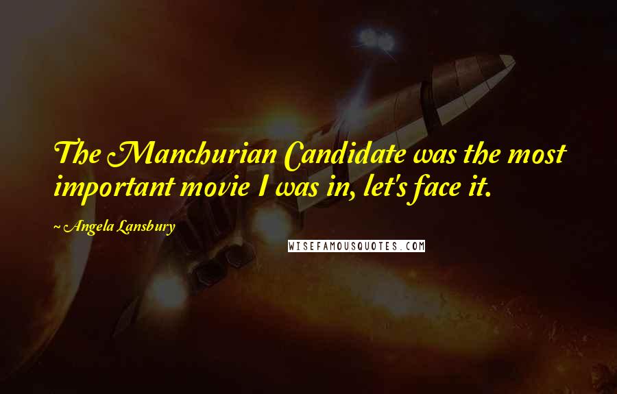 Angela Lansbury Quotes: The Manchurian Candidate was the most important movie I was in, let's face it.