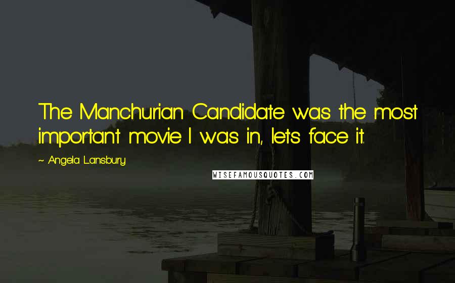 Angela Lansbury Quotes: The Manchurian Candidate was the most important movie I was in, let's face it.