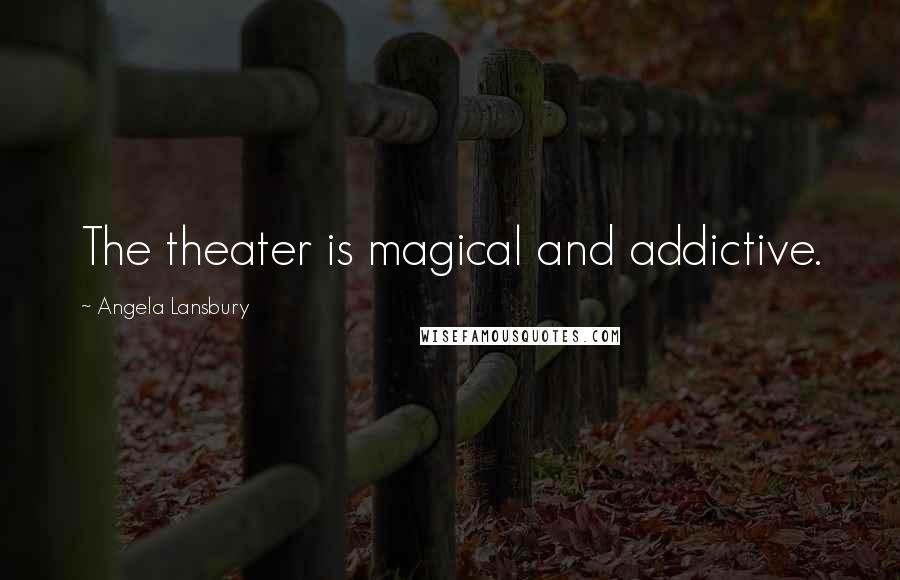 Angela Lansbury Quotes: The theater is magical and addictive.