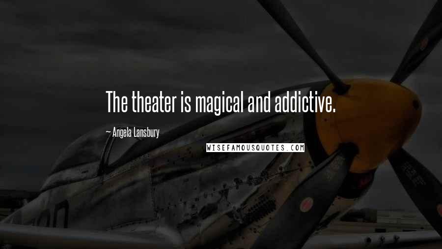 Angela Lansbury Quotes: The theater is magical and addictive.