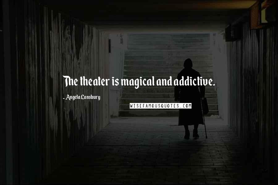 Angela Lansbury Quotes: The theater is magical and addictive.