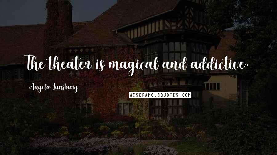 Angela Lansbury Quotes: The theater is magical and addictive.