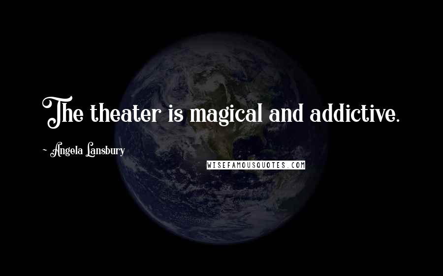 Angela Lansbury Quotes: The theater is magical and addictive.