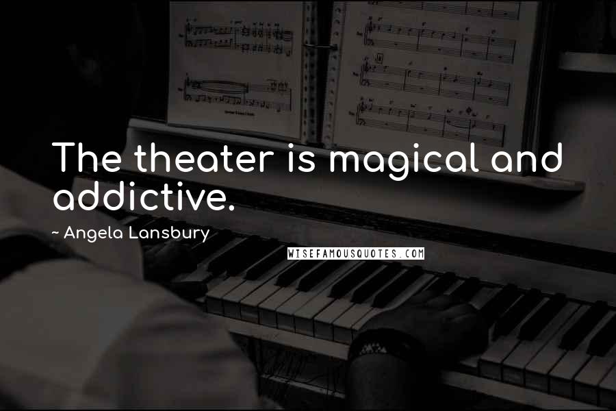 Angela Lansbury Quotes: The theater is magical and addictive.