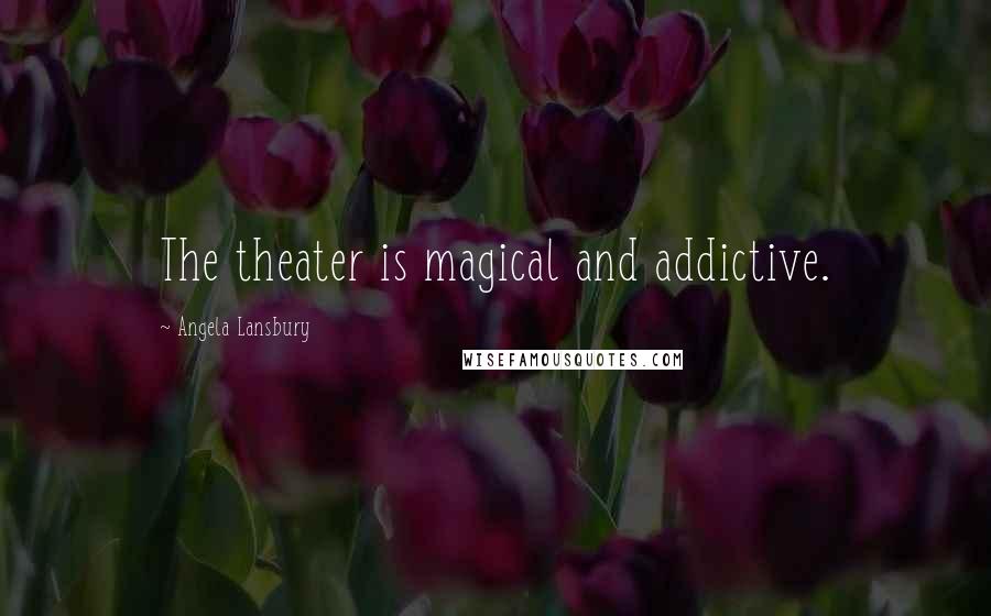 Angela Lansbury Quotes: The theater is magical and addictive.