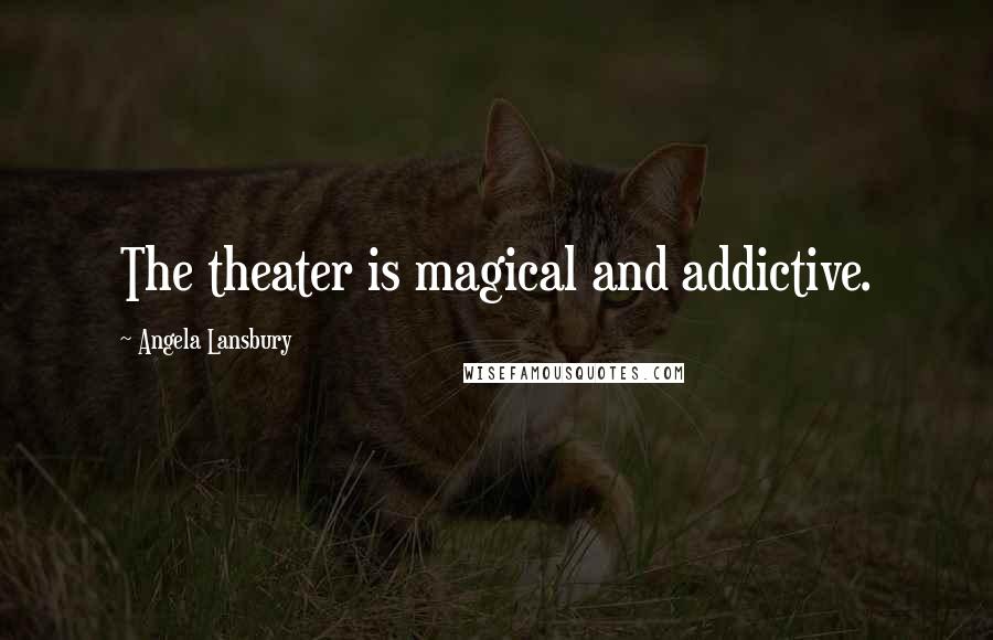 Angela Lansbury Quotes: The theater is magical and addictive.