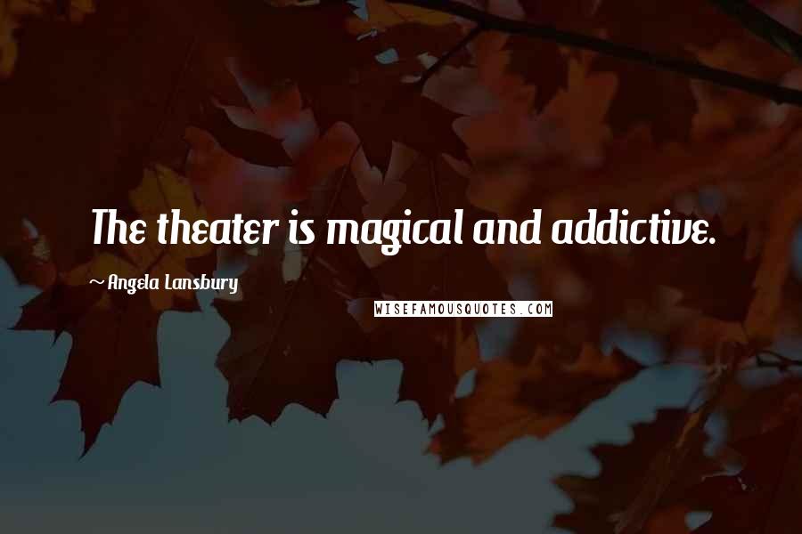 Angela Lansbury Quotes: The theater is magical and addictive.