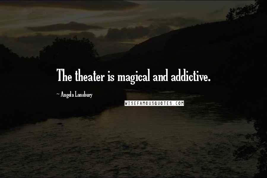 Angela Lansbury Quotes: The theater is magical and addictive.