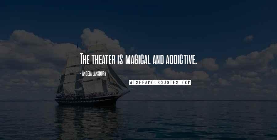 Angela Lansbury Quotes: The theater is magical and addictive.