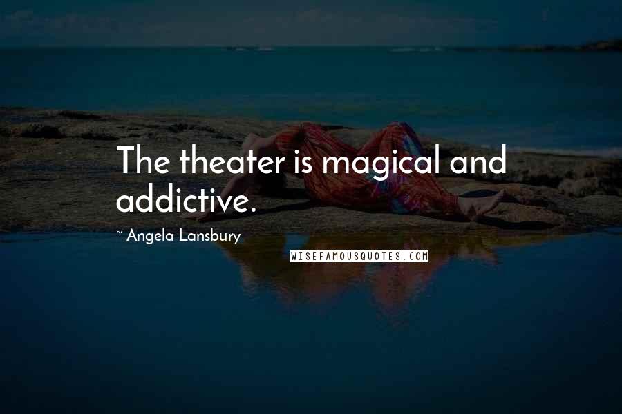 Angela Lansbury Quotes: The theater is magical and addictive.