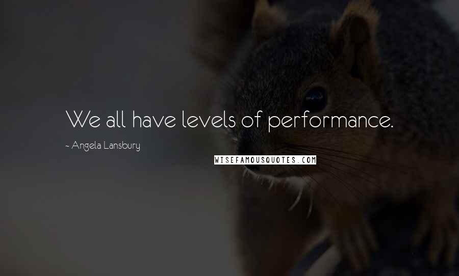 Angela Lansbury Quotes: We all have levels of performance.