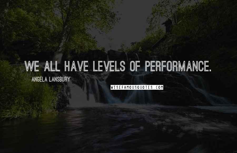 Angela Lansbury Quotes: We all have levels of performance.