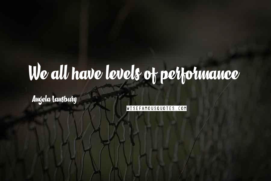 Angela Lansbury Quotes: We all have levels of performance.