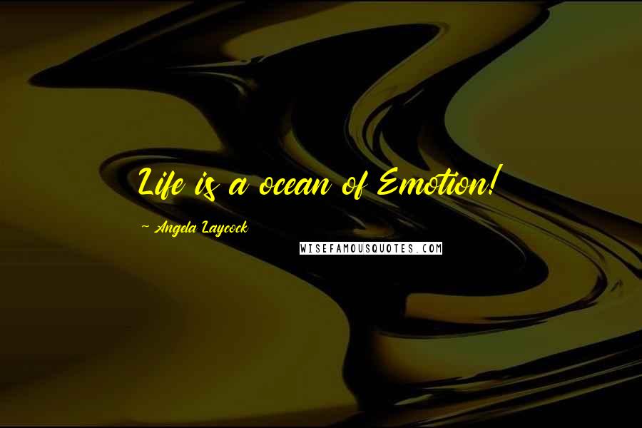 Angela Laycock Quotes: Life is a ocean of Emotion!