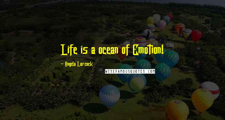 Angela Laycock Quotes: Life is a ocean of Emotion!