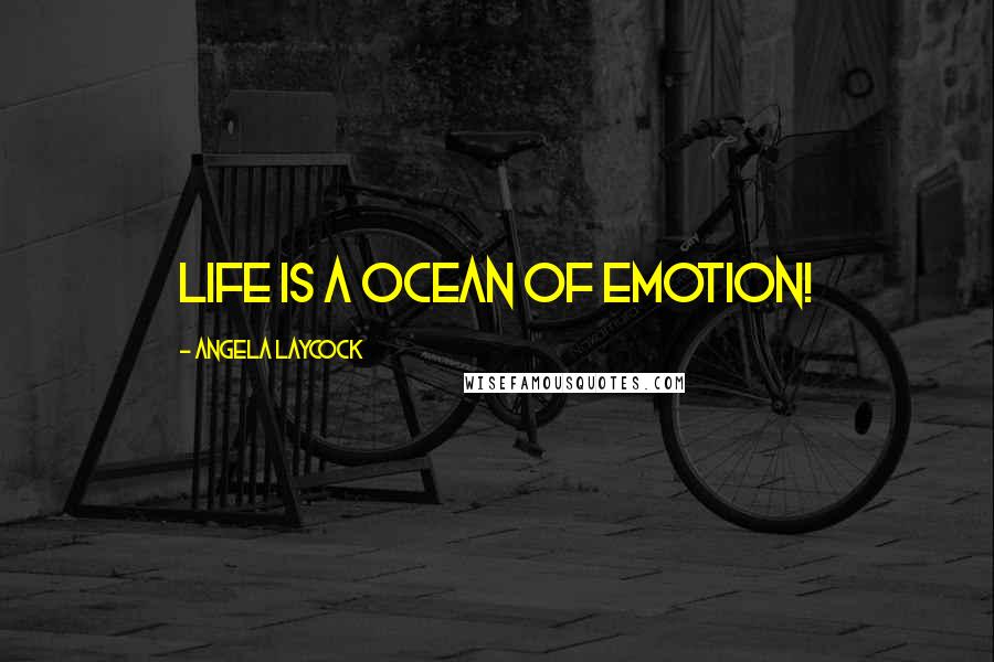 Angela Laycock Quotes: Life is a ocean of Emotion!