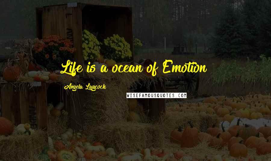 Angela Laycock Quotes: Life is a ocean of Emotion!