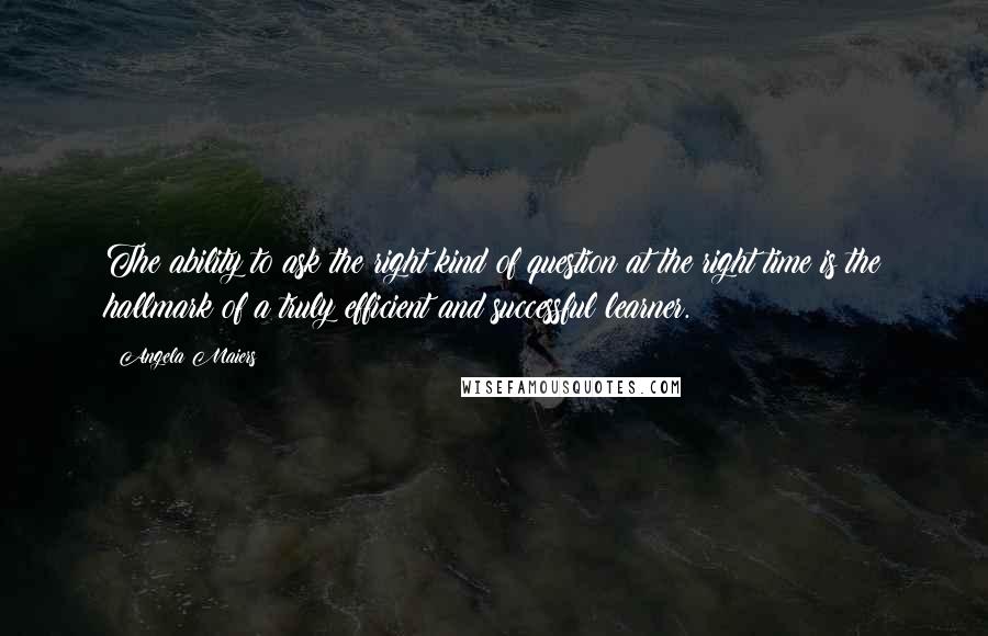 Angela Maiers Quotes: The ability to ask the right kind of question at the right time is the hallmark of a truly efficient and successful learner.