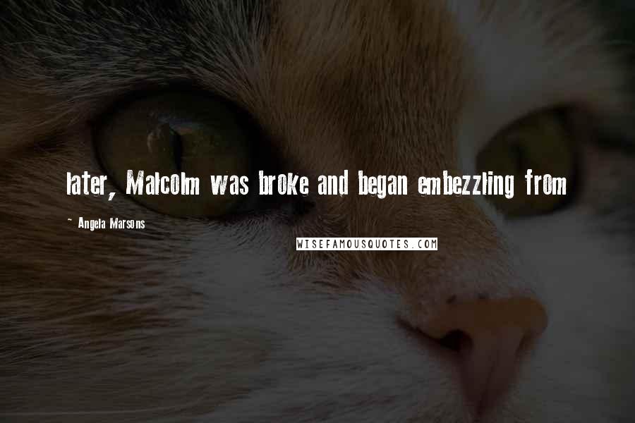 Angela Marsons Quotes: later, Malcolm was broke and began embezzling from