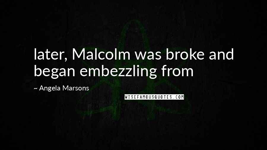 Angela Marsons Quotes: later, Malcolm was broke and began embezzling from