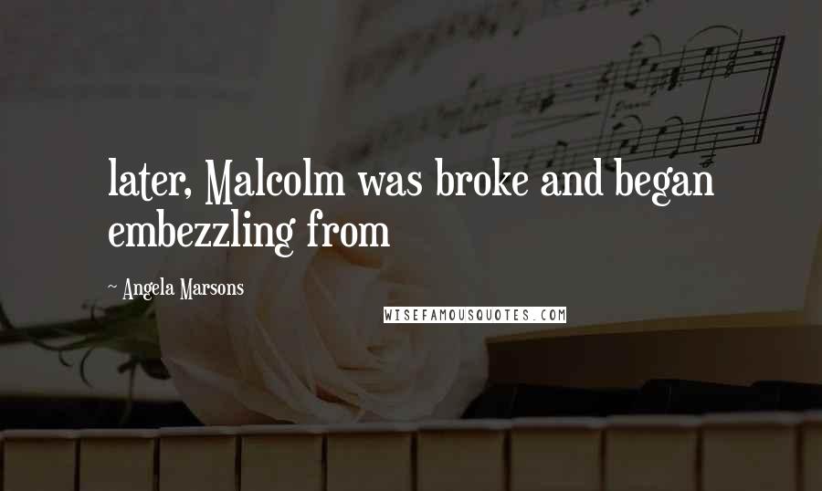 Angela Marsons Quotes: later, Malcolm was broke and began embezzling from