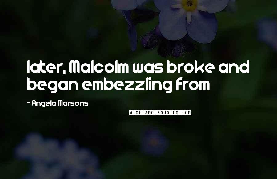 Angela Marsons Quotes: later, Malcolm was broke and began embezzling from