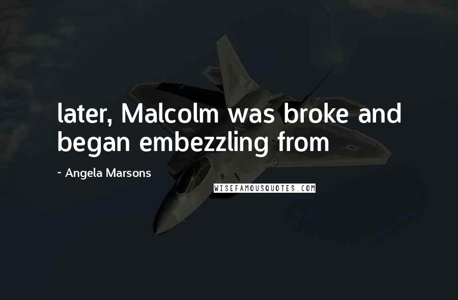 Angela Marsons Quotes: later, Malcolm was broke and began embezzling from