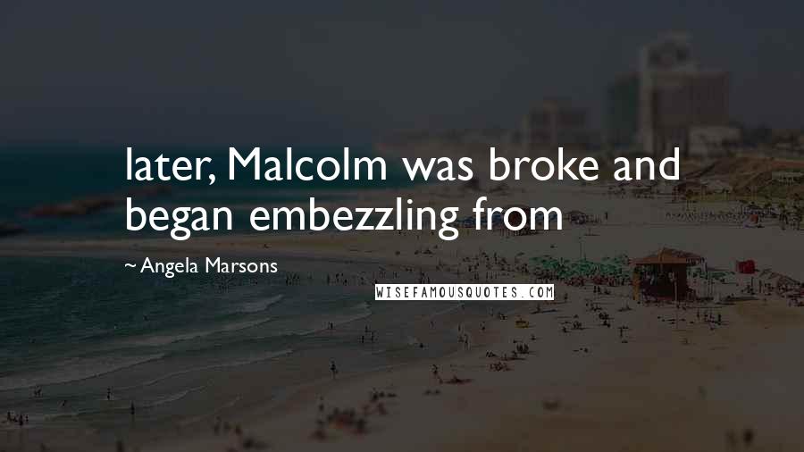 Angela Marsons Quotes: later, Malcolm was broke and began embezzling from