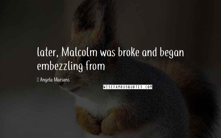 Angela Marsons Quotes: later, Malcolm was broke and began embezzling from