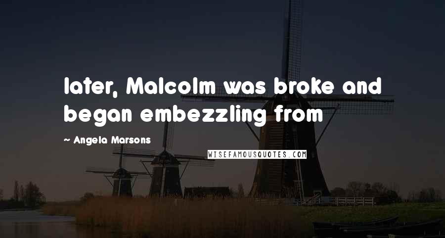 Angela Marsons Quotes: later, Malcolm was broke and began embezzling from