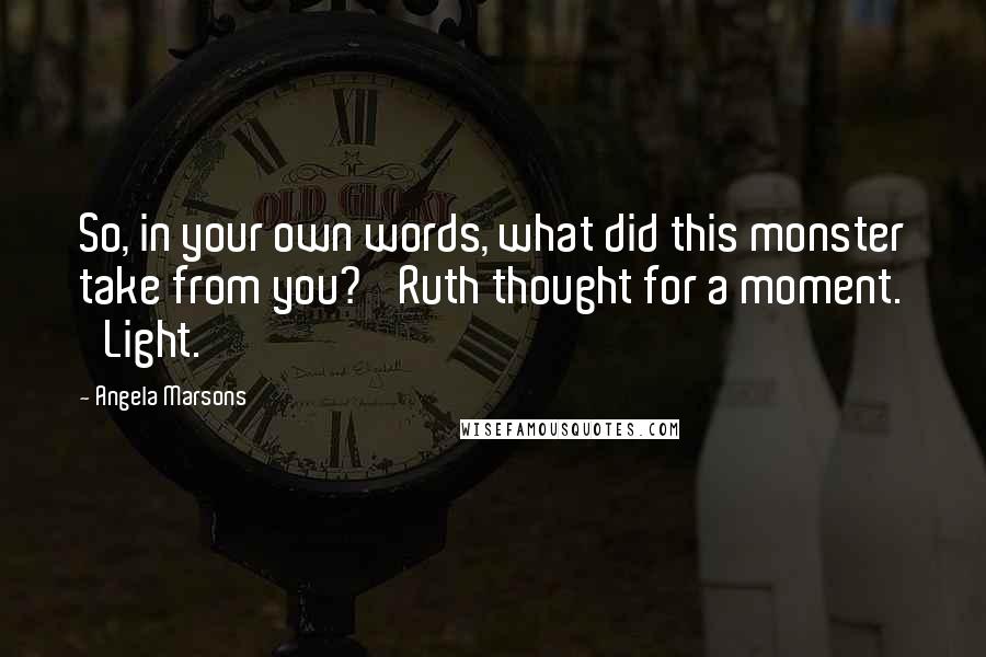 Angela Marsons Quotes: So, in your own words, what did this monster take from you?' Ruth thought for a moment. 'Light.