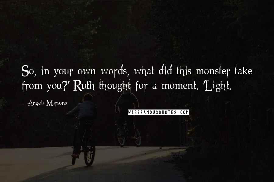 Angela Marsons Quotes: So, in your own words, what did this monster take from you?' Ruth thought for a moment. 'Light.