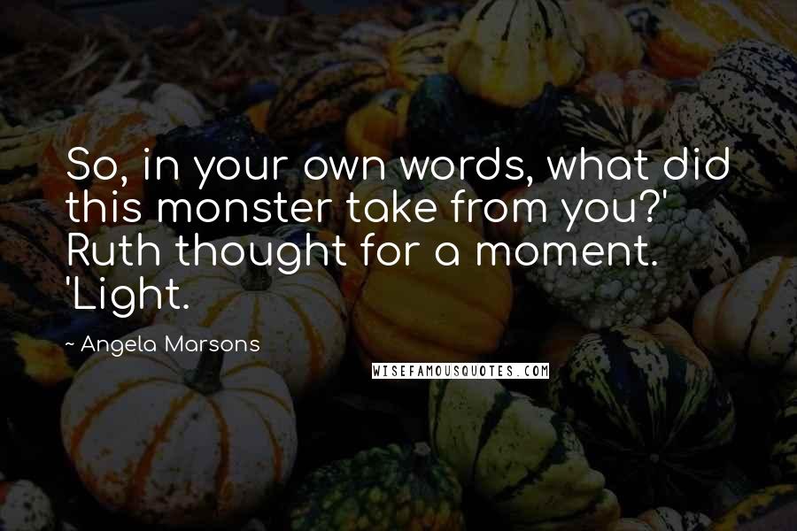 Angela Marsons Quotes: So, in your own words, what did this monster take from you?' Ruth thought for a moment. 'Light.