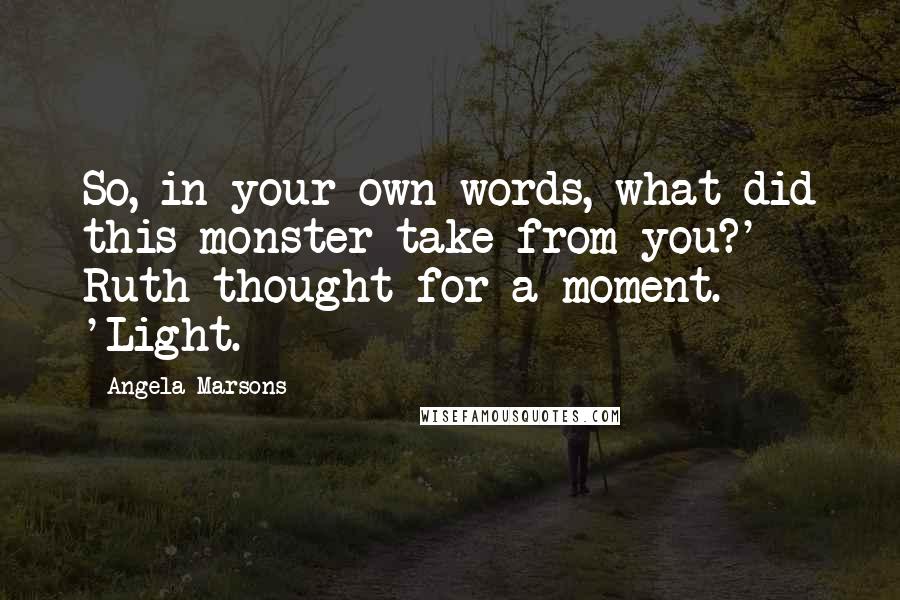 Angela Marsons Quotes: So, in your own words, what did this monster take from you?' Ruth thought for a moment. 'Light.