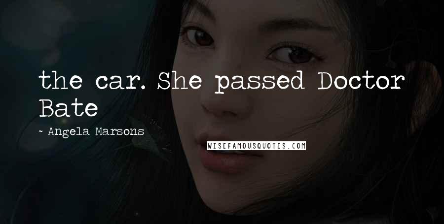Angela Marsons Quotes: the car. She passed Doctor Bate