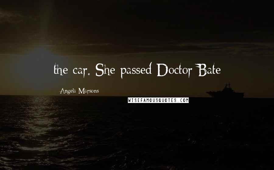 Angela Marsons Quotes: the car. She passed Doctor Bate