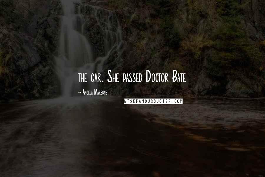 Angela Marsons Quotes: the car. She passed Doctor Bate