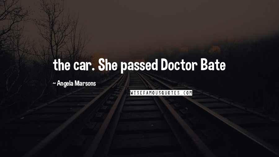 Angela Marsons Quotes: the car. She passed Doctor Bate