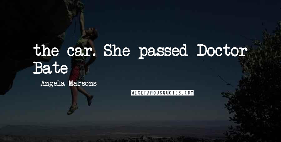 Angela Marsons Quotes: the car. She passed Doctor Bate